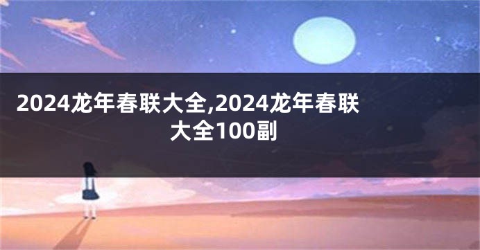 2024龙年春联大全,2024龙年春联大全100副