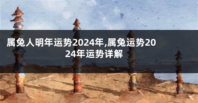 属兔人明年运势2024年,属兔运势2024年运势详解