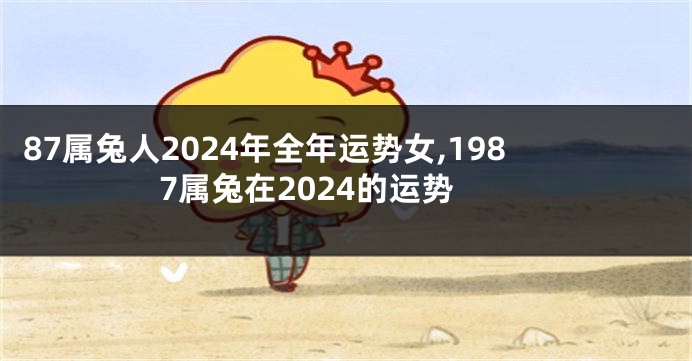 87属兔人2024年全年运势女,1987属兔在2024的运势