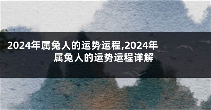 2024年属兔人的运势运程,2024年属兔人的运势运程详解