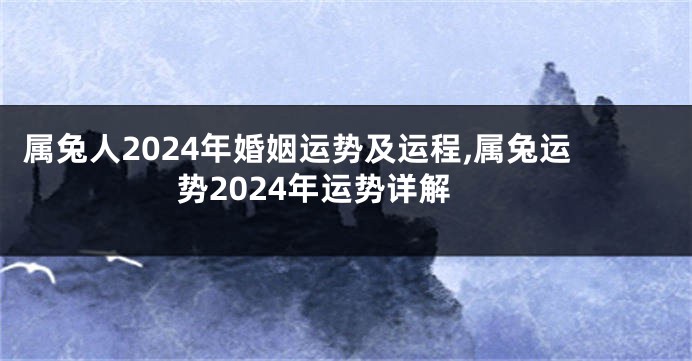 属兔人2024年婚姻运势及运程,属兔运势2024年运势详解