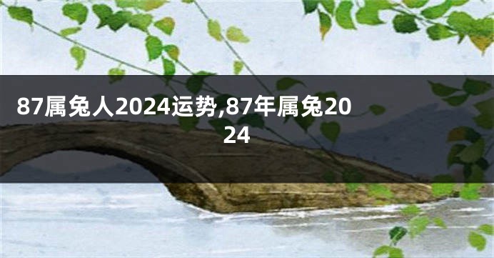 87属兔人2024运势,87年属兔2024