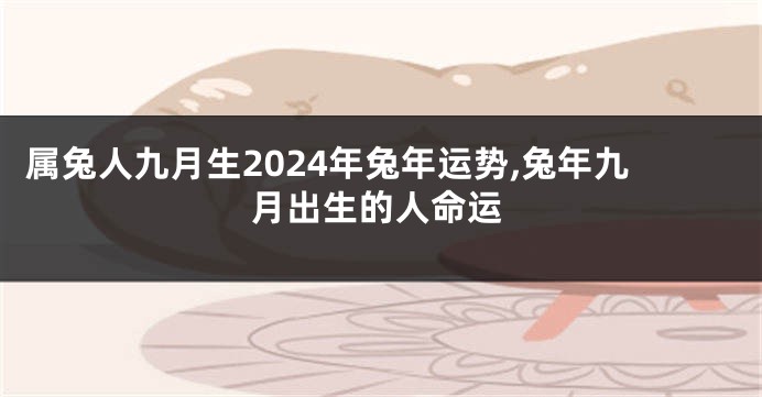 属兔人九月生2024年兔年运势,兔年九月出生的人命运