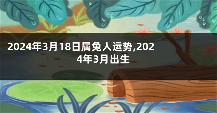 2024年3月18日属兔人运势,2024年3月出生