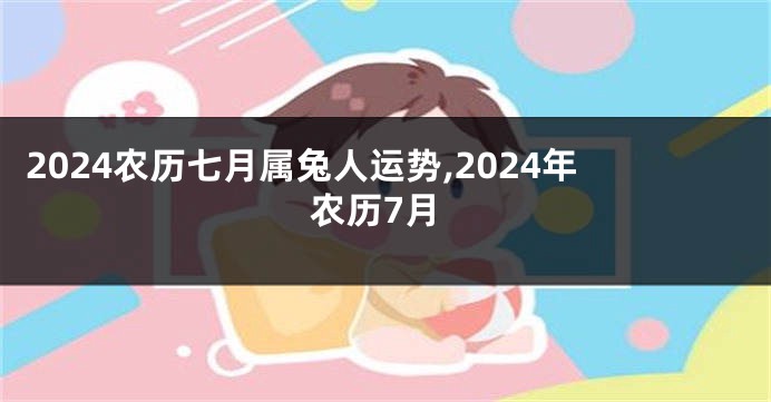 2024农历七月属兔人运势,2024年农历7月