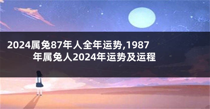 2024属兔87年人全年运势,1987年属兔人2024年运势及运程