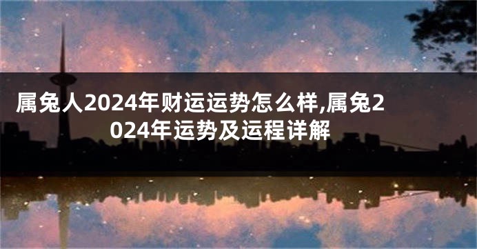 属兔人2024年财运运势怎么样,属兔2024年运势及运程详解