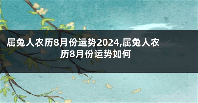 属兔人农历8月份运势2024,属兔人农历8月份运势如何