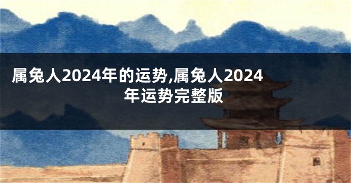 属兔人2024年的运势,属兔人2024年运势完整版