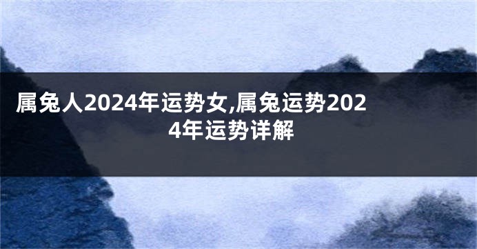 属兔人2024年运势女,属兔运势2024年运势详解