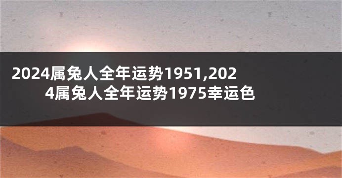 2024属兔人全年运势1951,2024属兔人全年运势1975幸运色