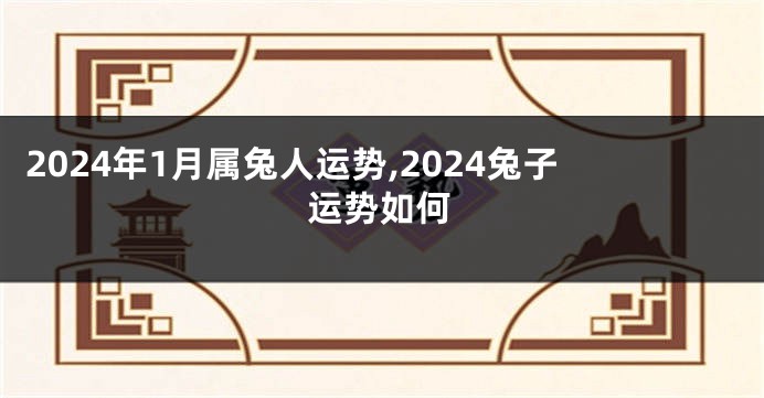 2024年1月属兔人运势,2024兔子运势如何