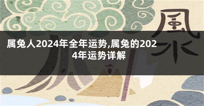 属兔人2024年全年运势,属兔的2024年运势详解