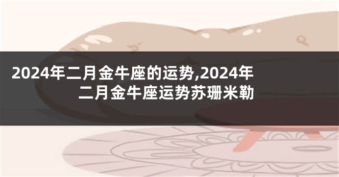 2024年二月金牛座的运势,2024年二月金牛座运势苏珊米勒