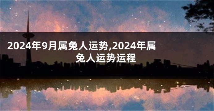 2024年9月属兔人运势,2024年属兔人运势运程