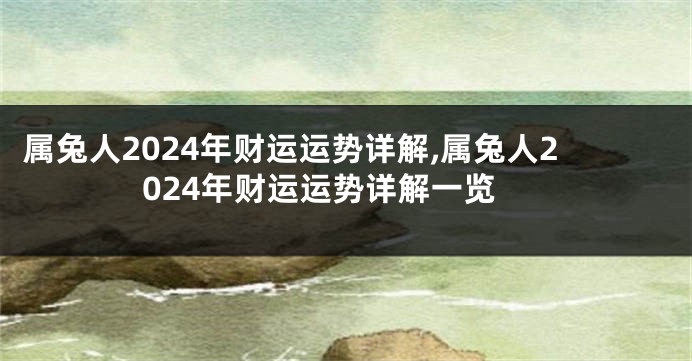 属兔人2024年财运运势详解,属兔人2024年财运运势详解一览