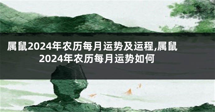 属鼠2024年农历每月运势及运程,属鼠2024年农历每月运势如何