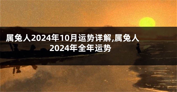 属兔人2024年10月运势详解,属兔人2024年全年运势