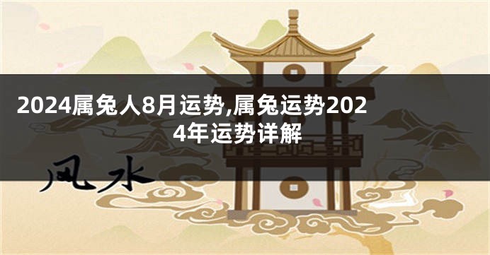 2024属兔人8月运势,属兔运势2024年运势详解