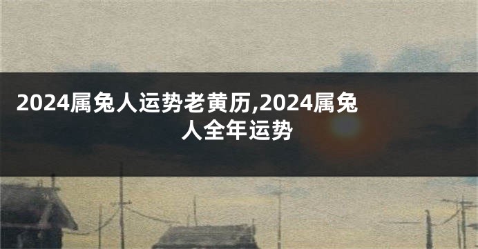 2024属兔人运势老黄历,2024属兔人全年运势