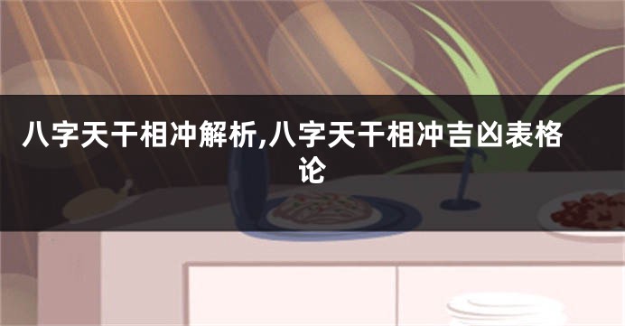 八字天干相冲解析,八字天干相冲吉凶表格论