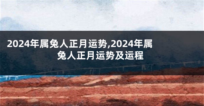 2024年属兔人正月运势,2024年属兔人正月运势及运程