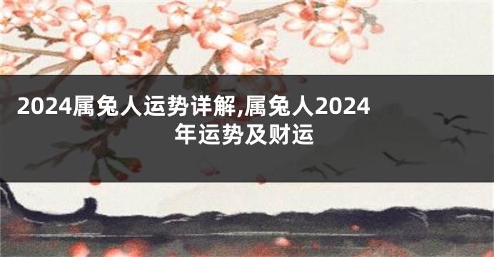 2024属兔人运势详解,属兔人2024年运势及财运