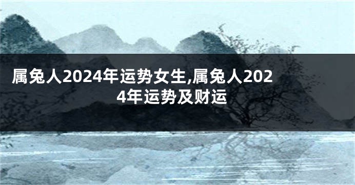 属兔人2024年运势女生,属兔人2024年运势及财运