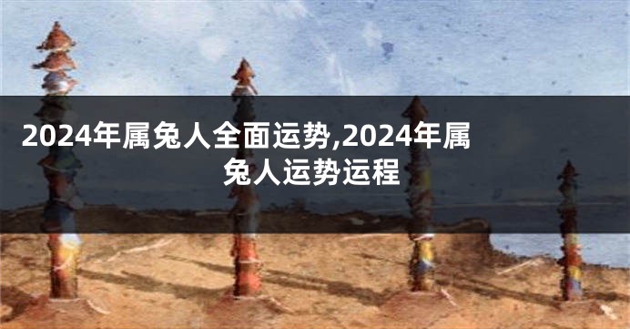 2024年属兔人全面运势,2024年属兔人运势运程