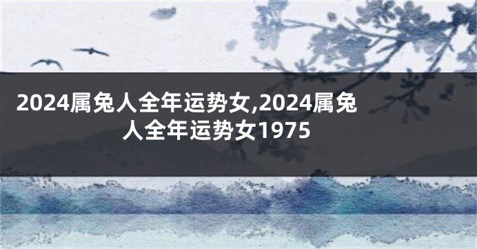 2024属兔人全年运势女,2024属兔人全年运势女1975