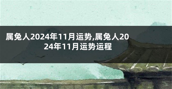 属兔人2024年11月运势,属兔人2024年11月运势运程