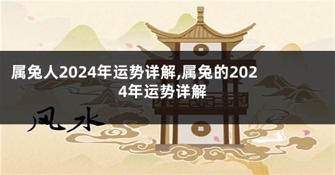 属兔人2024年运势详解,属兔的2024年运势详解