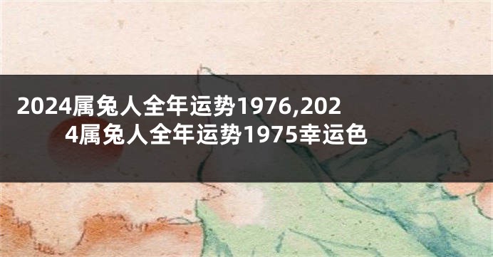 2024属兔人全年运势1976,2024属兔人全年运势1975幸运色