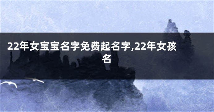 22年女宝宝名字免费起名字,22年女孩名