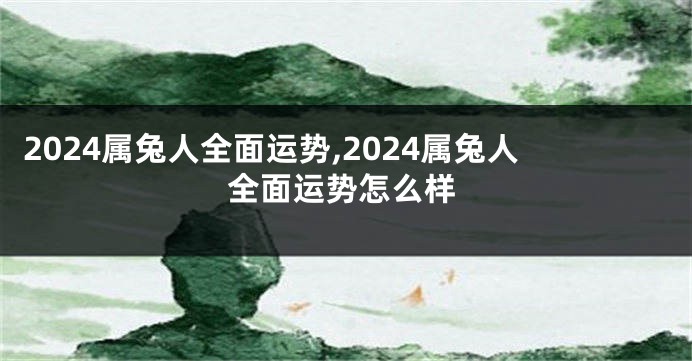 2024属兔人全面运势,2024属兔人全面运势怎么样