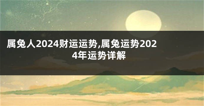 属兔人2024财运运势,属兔运势2024年运势详解