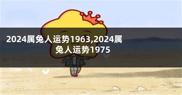 2024属兔人运势1963,2024属兔人运势1975