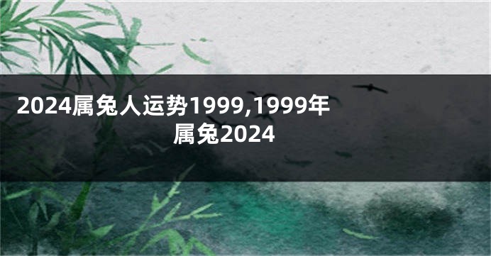 2024属兔人运势1999,1999年属兔2024