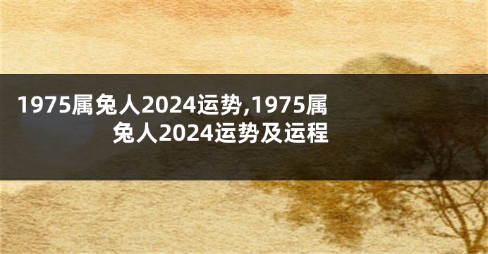 1975属兔人2024运势,1975属兔人2024运势及运程