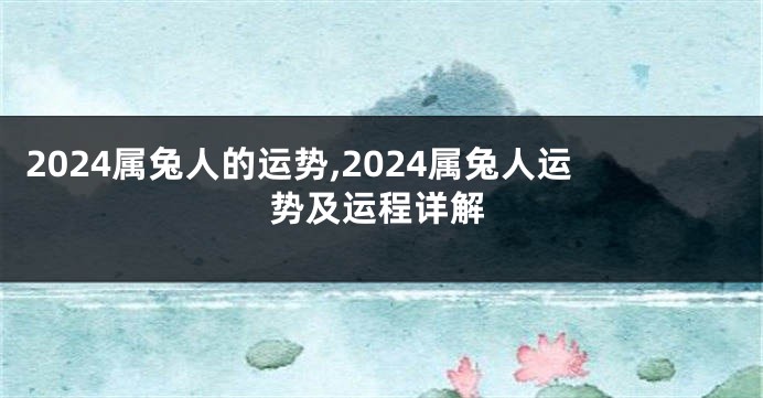 2024属兔人的运势,2024属兔人运势及运程详解