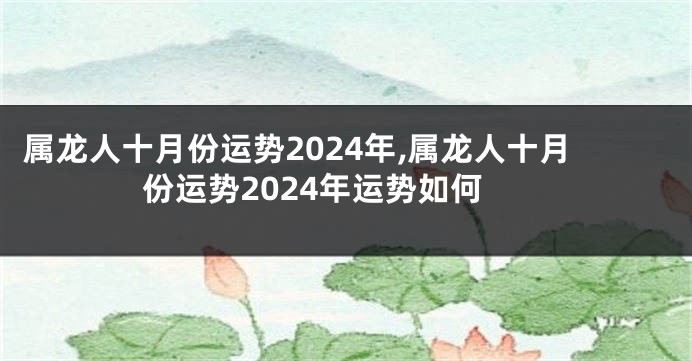 属龙人十月份运势2024年,属龙人十月份运势2024年运势如何