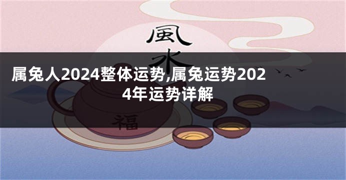 属兔人2024整体运势,属兔运势2024年运势详解