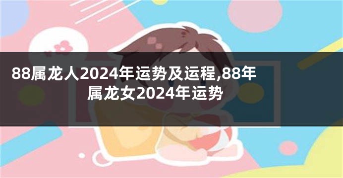 88属龙人2024年运势及运程,88年属龙女2024年运势