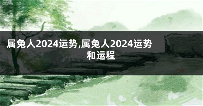 属兔人2024运势,属兔人2024运势和运程