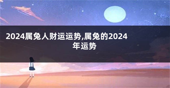 2024属兔人财运运势,属兔的2024年运势