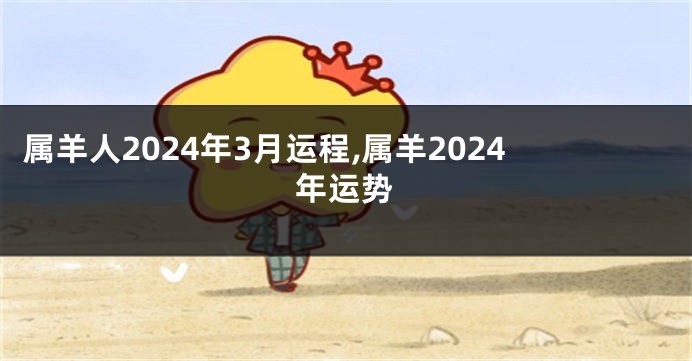 属羊人2024年3月运程,属羊2024年运势