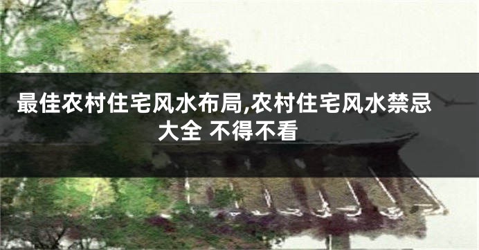 最佳农村住宅风水布局,农村住宅风水禁忌大全 不得不看