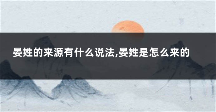 晏姓的来源有什么说法,晏姓是怎么来的