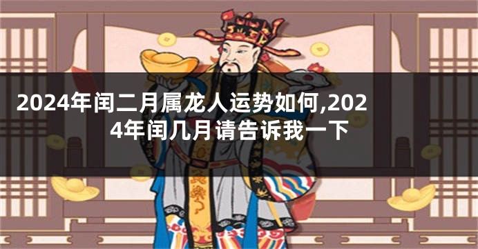 2024年闰二月属龙人运势如何,2024年闰几月请告诉我一下