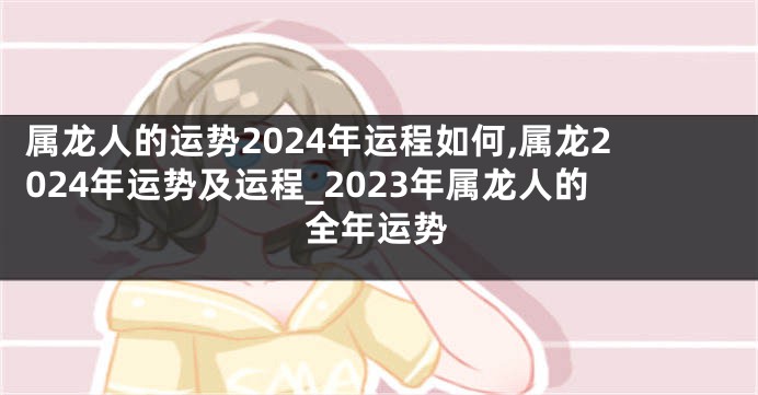 属龙人的运势2024年运程如何,属龙2024年运势及运程_2023年属龙人的全年运势